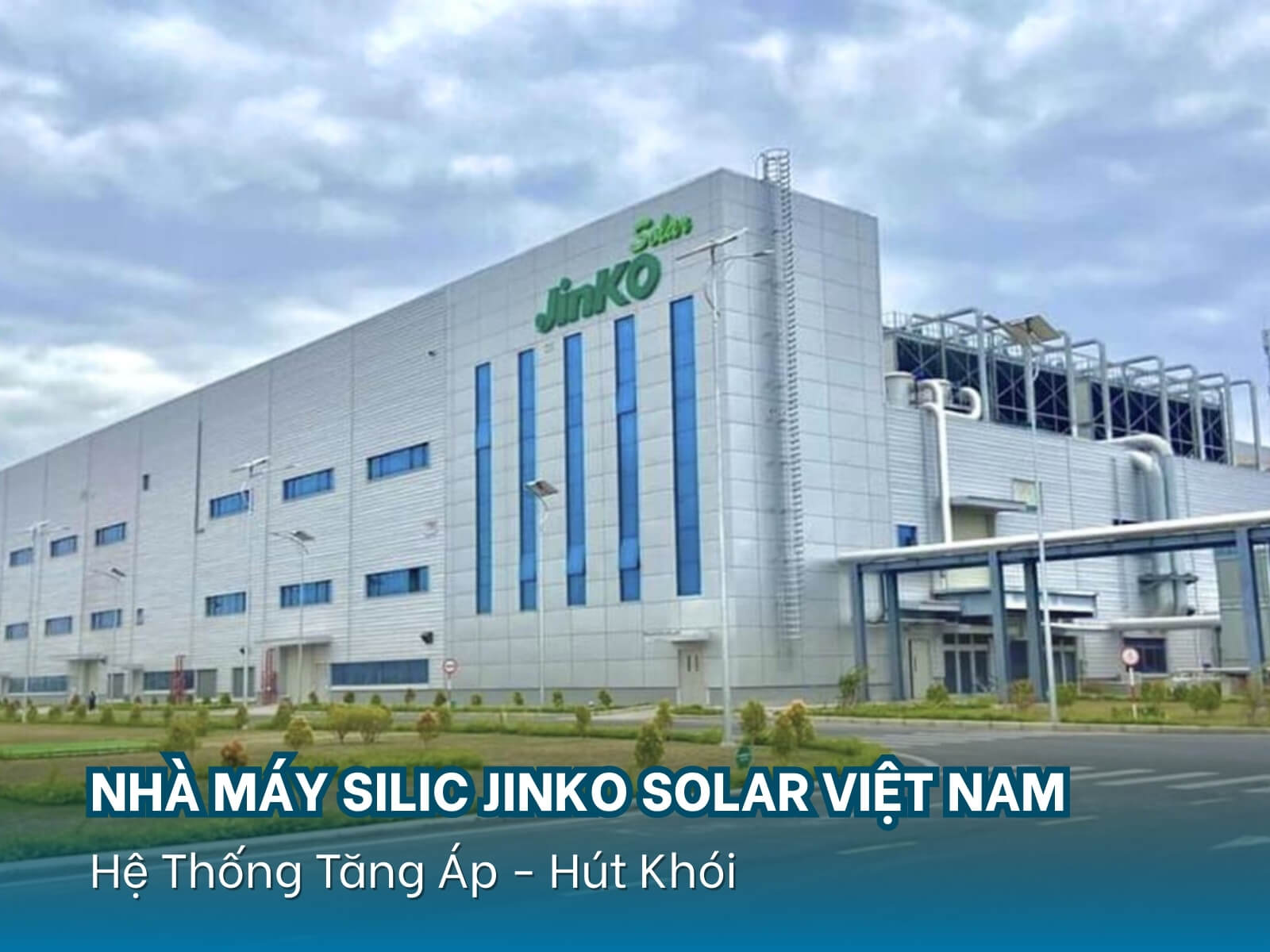 Lắp đặt hệ thống tăng áp – hút khói tại nhà máy Silic Jinko Solar Việt Nam (Jinko2)