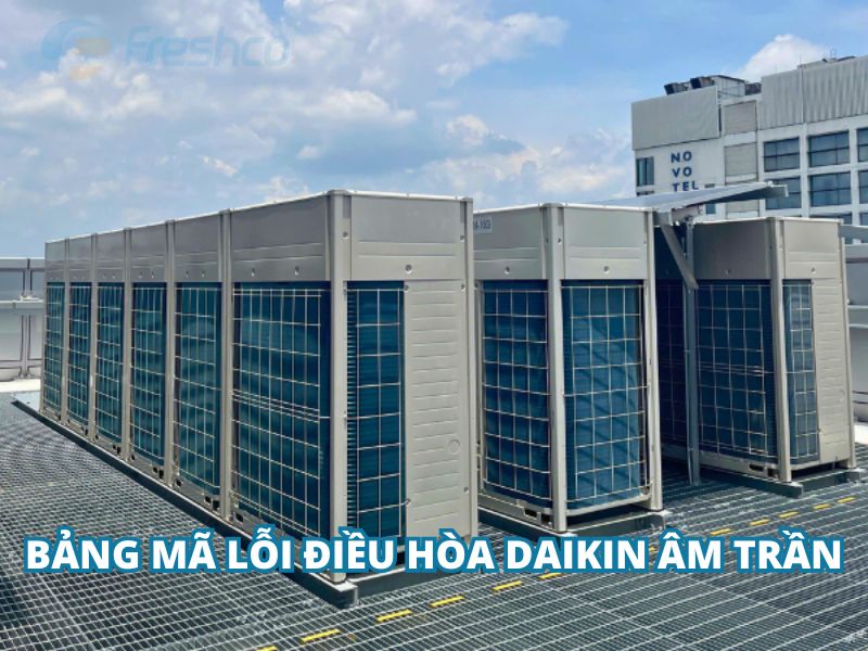 Mã lỗi Điều Hòa Daikin Âm Trần: Bảng lỗi chi tiết và cách kiểm tra chính xác